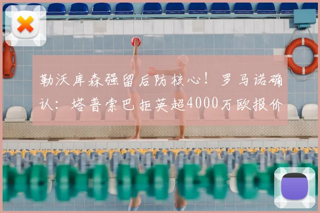 勒沃库森强留后防核心!罗马诺确认:塔普索巴拒英超4000万欧报价,2026年续约在即,年薪与未来计划曝光