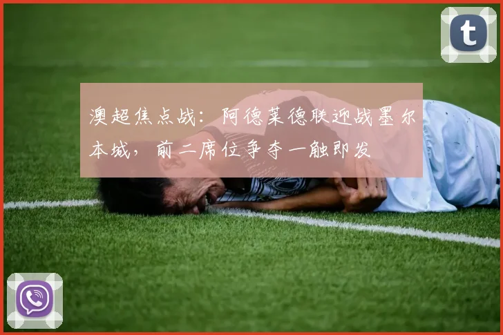 澳超焦点战:阿德莱德联迎战墨尔本城,前二席位争夺一触即发