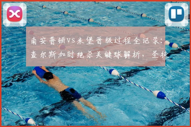 南安普顿vs米堡晋级过程全记录：查尔斯加时绝杀关键球解析，圣徒2-1挺进英冠附加赛决赛