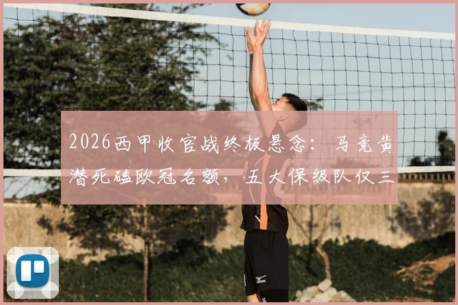 2026西甲收官战终极悬念：马竞黄潜死磕欧冠名额，五大保级队仅三队生还（附对阵表）