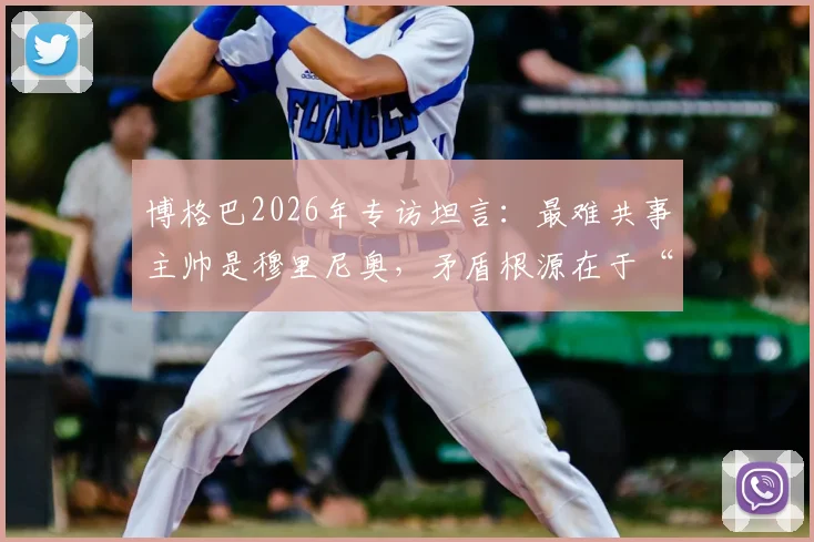 博格巴2026年专访坦言：最难共事主帅是穆里尼奥，矛盾根源在于“不能比他出风头”？深度剖析两人恩怨始末