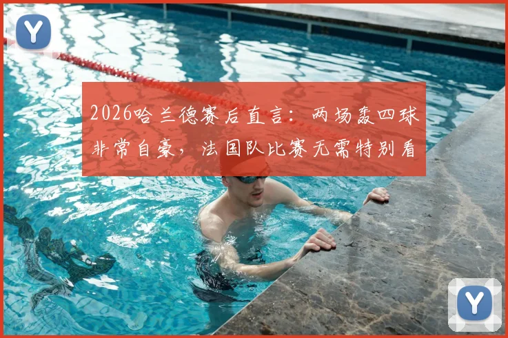 2026哈兰德赛后直言:两场轰四球非常自豪,法国队比赛无需特别看待,真实心态全解析