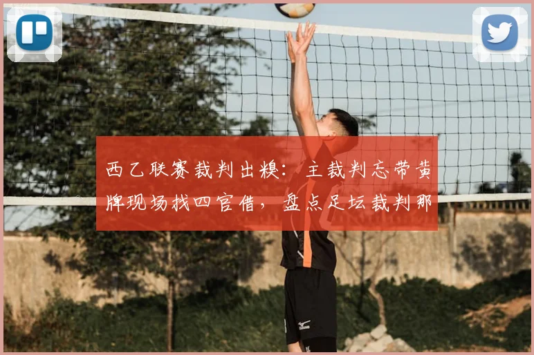 西乙联赛裁判出糗：主裁判忘带黄牌现场找四官借，盘点足坛裁判那些离谱失误时刻