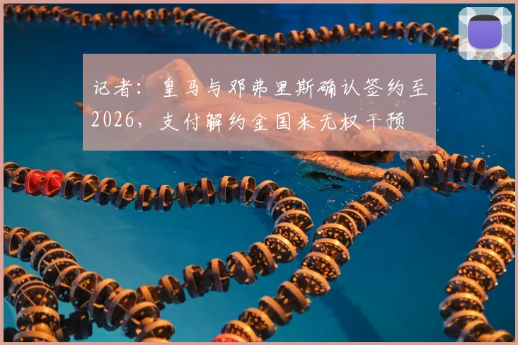 记者:皇马与邓弗里斯确认签约至2026,支付解约金国米无权干预