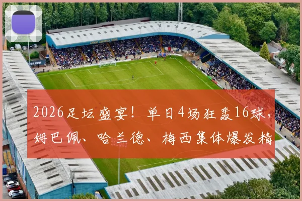 2026足坛盛宴！单日4场狂轰16球，姆巴佩、哈兰德、梅西集体爆发精彩瞬间全解析