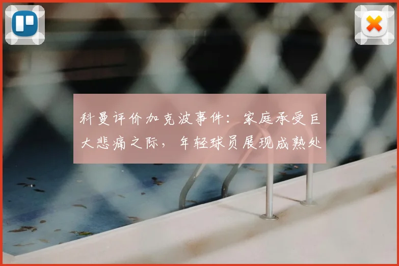 科曼评价加克波事件：家庭承受巨大悲痛之际，年轻球员展现成熟处事之道
