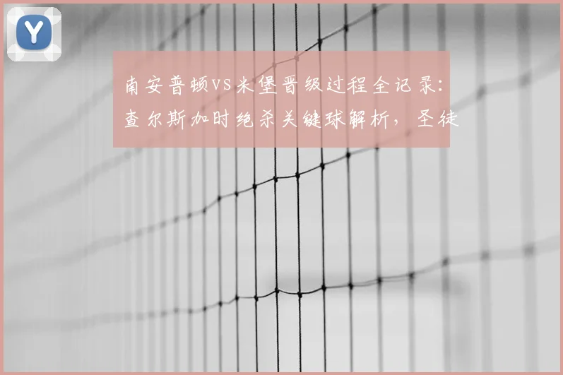 南安普顿vs米堡晋级过程全记录：查尔斯加时绝杀关键球解析，圣徒2-1挺进英冠附加赛决赛
