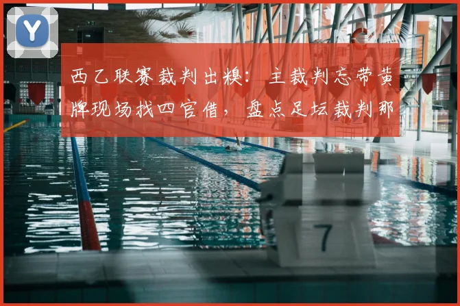 西乙联赛裁判出糗：主裁判忘带黄牌现场找四官借，盘点足坛裁判那些离谱失误时刻