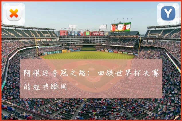 阿根廷夺冠之路：回顾世界杯决赛的经典瞬间
