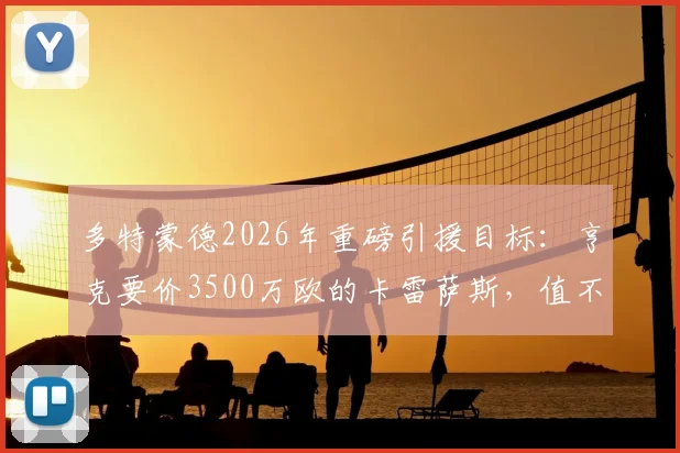多特蒙德2026年重磅引援目标：亨克要价3500万欧的卡雷萨斯，值不值这个价？技术特点与转会前景深度分析