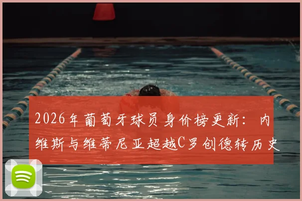 2026年葡萄牙球员身价榜更新:内维斯与维蒂尼亚超越C罗创德转历史纪录,谁是新一代领军人物?