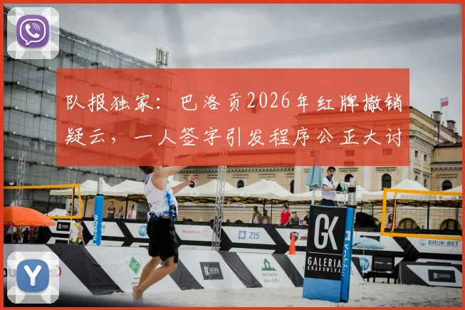 队报独家：巴洛贡2026年红牌撤销疑云，一人签字引发程序公正大讨论