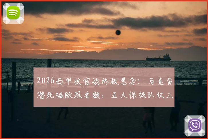 2026西甲收官战终极悬念：马竞黄潜死磕欧冠名额，五大保级队仅三队生还（附对阵表）