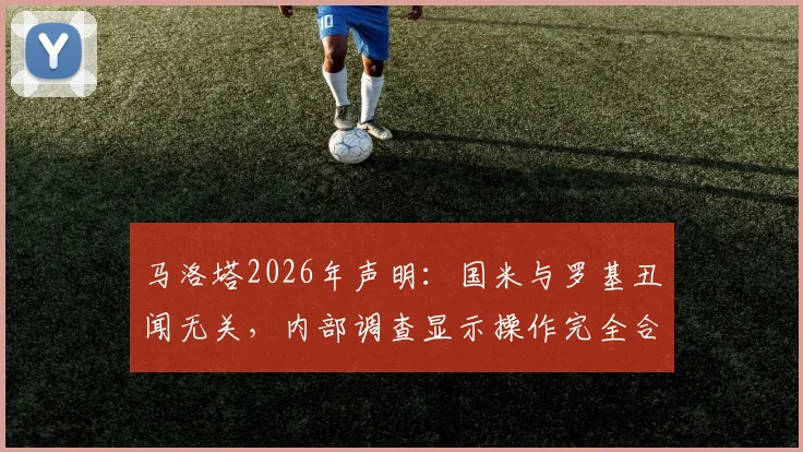 马洛塔2026年声明：国米与罗基丑闻无关，内部调查显示操作完全合规