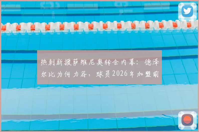 热刺新援萨维尼奥转会内幕：德泽尔比为何力荐，球员2026年加盟前景分析