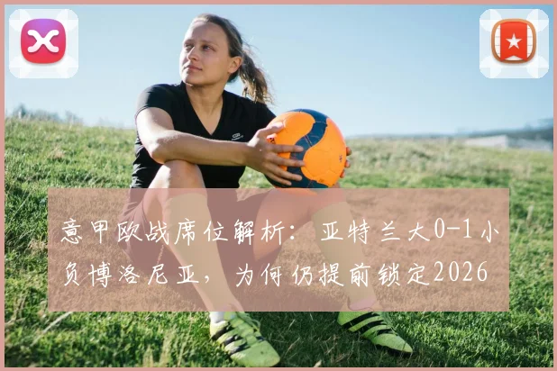 意甲欧战席位解析：亚特兰大0-1小负博洛尼亚，为何仍提前锁定2026赛季欧协联资格？