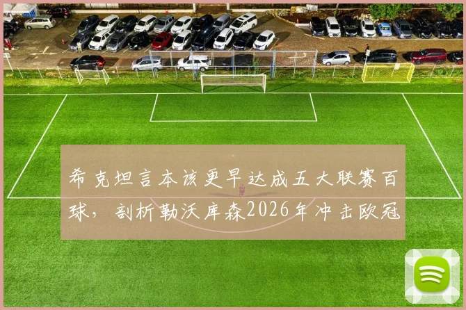 希克坦言本该更早达成五大联赛百球,剖析勒沃库森2026年冲击欧冠资格关键因素