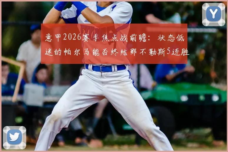 意甲2026赛季焦点战前瞻：状态低迷的帕尔马能否终结那不勒斯5连胜势头？深度解析两队战术与走势