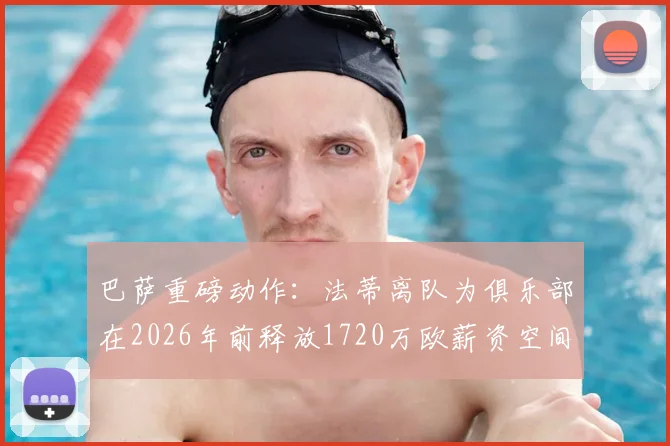 巴萨重磅动作：法蒂离队为俱乐部在2026年前释放1720万欧薪资空间，详解其背后影响与球队未来规划