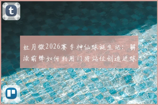 杜月徵2026赛季神仙球诞生记：解读前锋如何利用门将站位创造进球机会与经典远射技巧