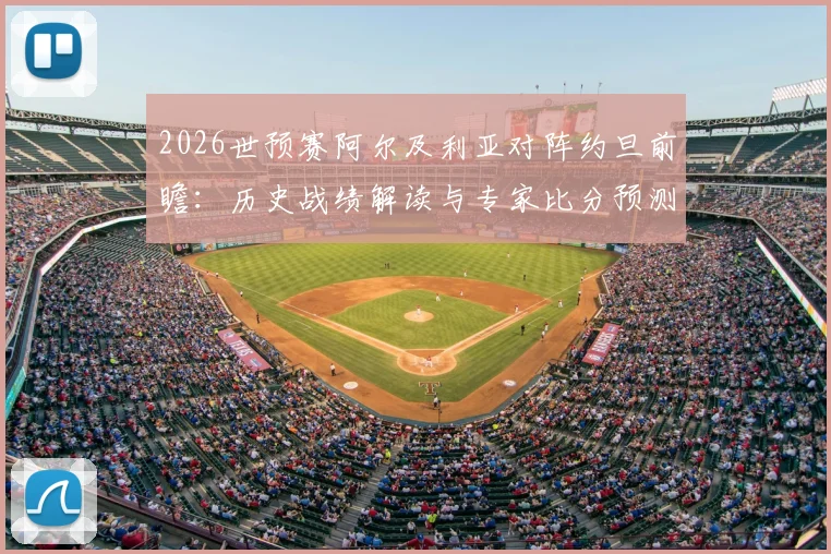 2026世预赛阿尔及利亚对阵约旦前瞻：历史战绩解读与专家比分预测，深度分析爆冷可能性
