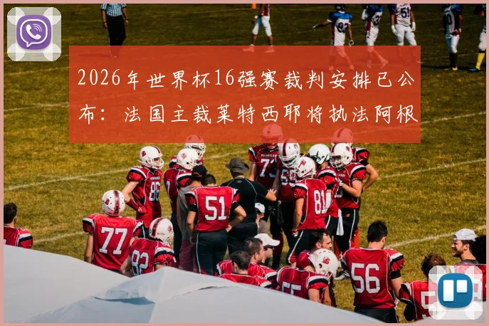 2026年世界杯16强赛裁判安排已公布：法国主裁莱特西耶将执法阿根廷对埃及焦点战