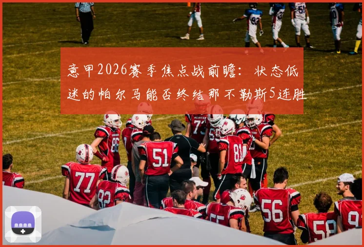 意甲2026赛季焦点战前瞻：状态低迷的帕尔马能否终结那不勒斯5连胜势头？深度解析两队战术与走势